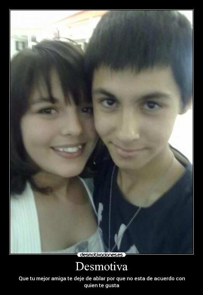 Desmotiva - Que tu mejor amiga te deje de ablar por que no esta de acuerdo con quien te gusta