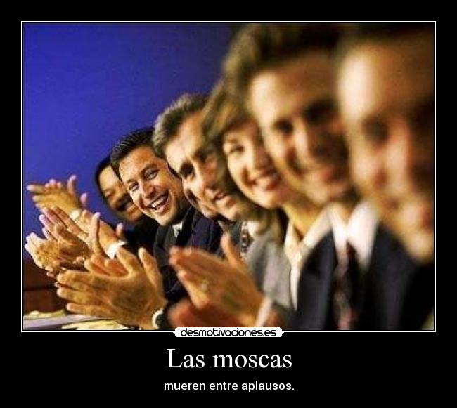 Las moscas - mueren entre aplausos.