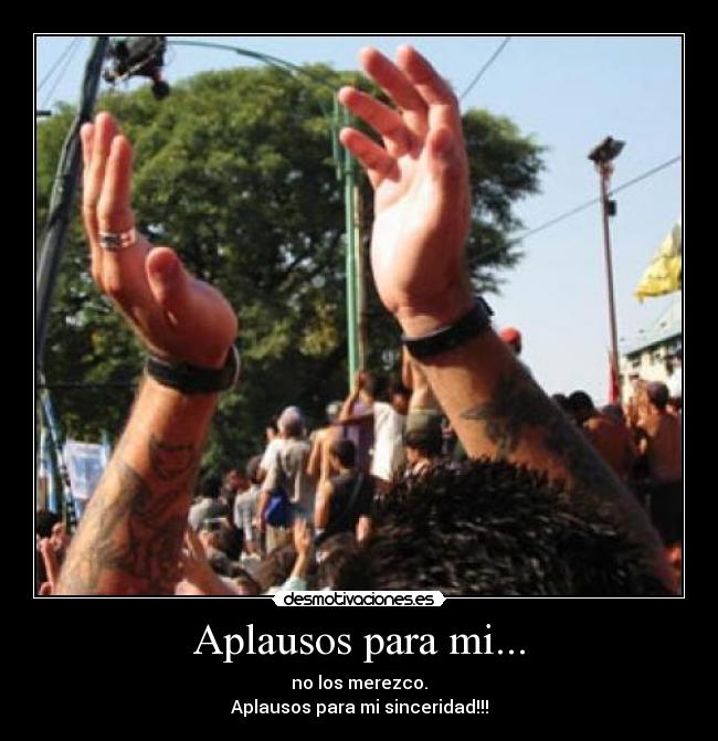 Aplausos para mi... - no los merezco.
Aplausos para mi sinceridad!!!