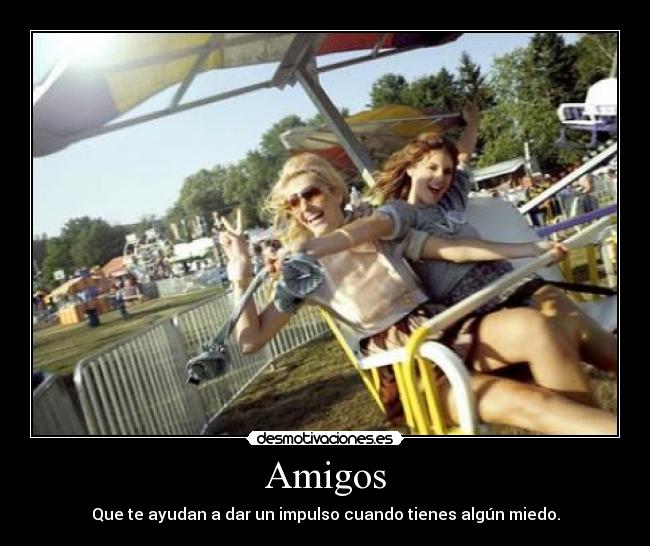 Amigos - Que te ayudan a dar un impulso cuando tienes algún miedo.