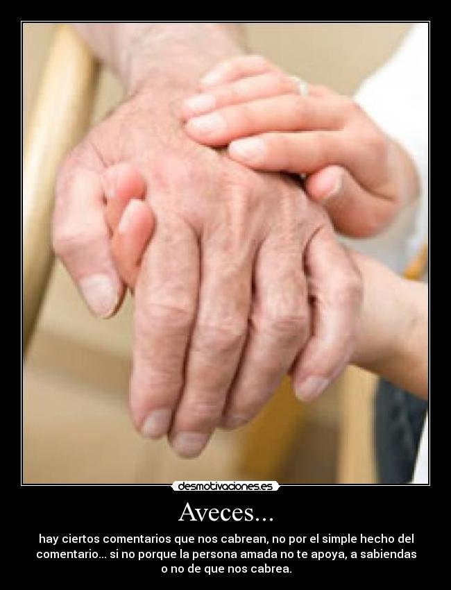 Aveces... - hay ciertos comentarios que nos cabrean, no por el simple hecho del
comentario... si no porque la persona amada no te apoya, a sabiendas
o no de que nos cabrea.