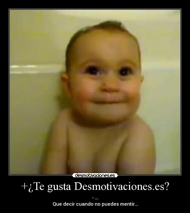 +¿Te gusta Desmotivaciones.es? - - ...
Que decir cuando no puedes mentir...