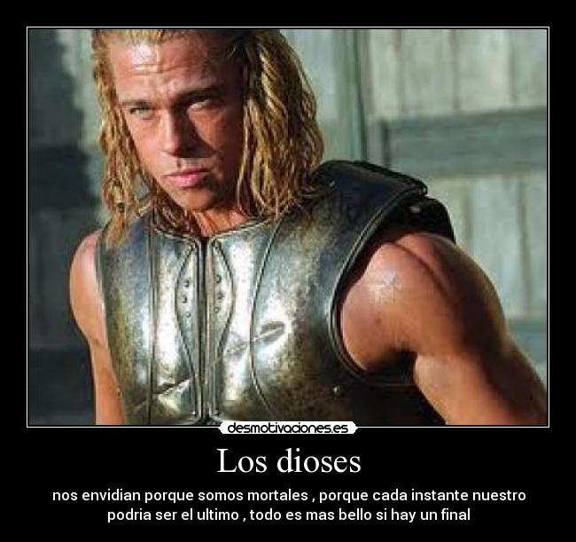 Los dioses - nos envidian porque somos mortales , porque cada instante nuestro
podria ser el ultimo , todo es mas bello si hay un final