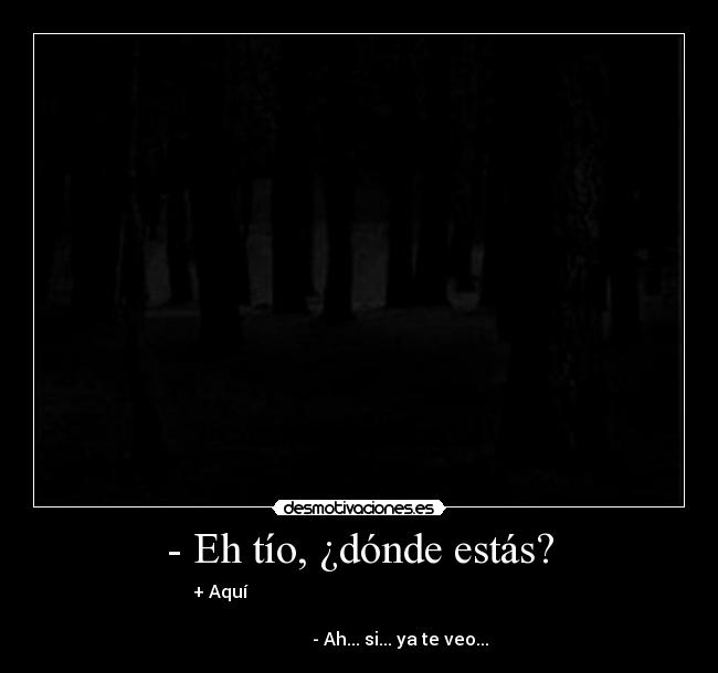 - Eh tío, ¿dónde estás? -