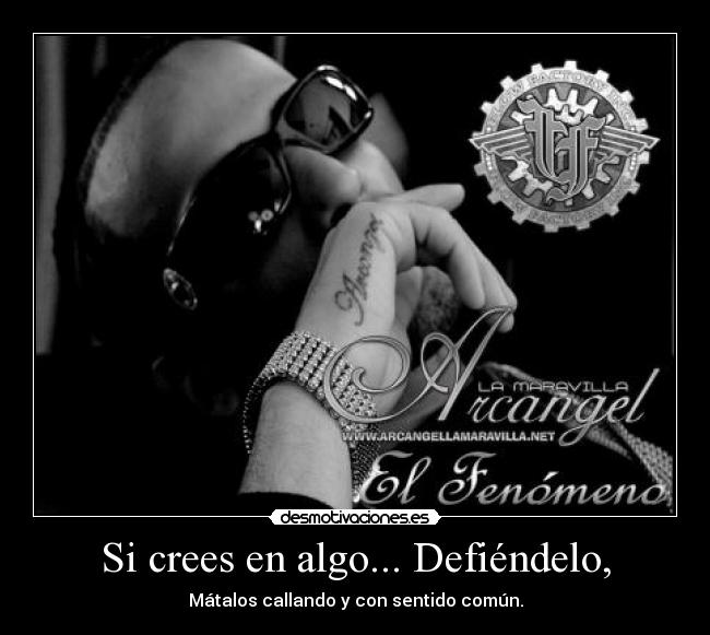 Si crees en algo... Defiéndelo, - Mátalos callando y con sentido común.