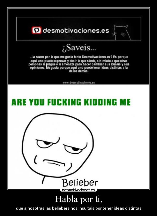 Habla por ti, - que a nosotras,las beliebers,nos insultáis por tener ideas distintas