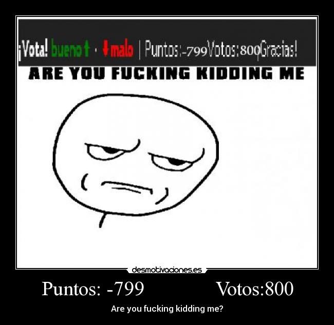 Puntos: -799 Votos:800 - Are you fucking kidding me?