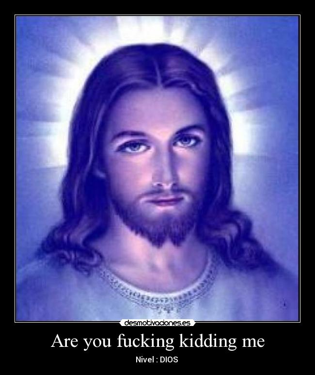 Are you fucking kidding me - Nivel : DIOS