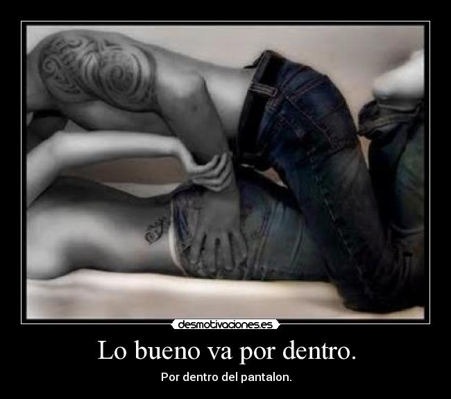 Lo bueno va por dentro. -