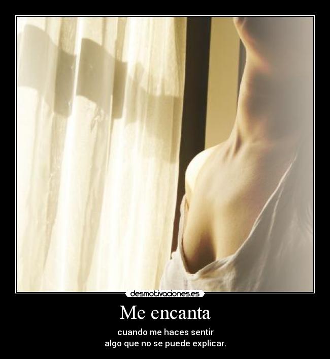Me encanta - cuando me haces sentir
algo que no se puede explicar.♥