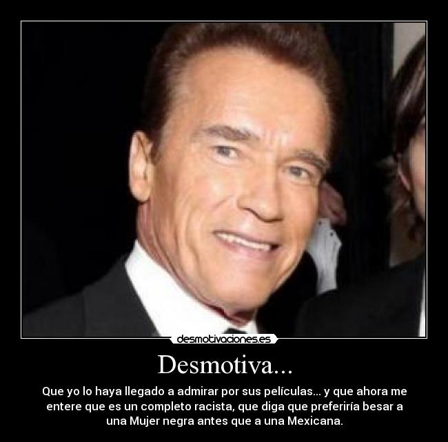 Desmotiva... - Que yo lo haya llegado a admirar por sus películas... y que ahora me
entere que es un completo racista, que diga que preferiría besar a
una Mujer negra antes que a una Mexicana.