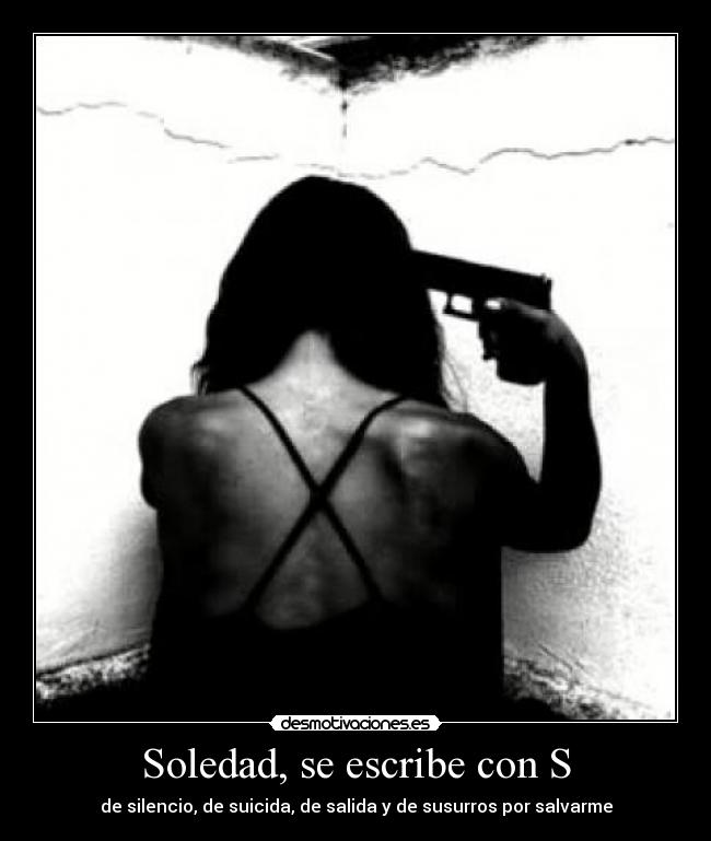 Soledad, se escribe con S - de silencio, de suicida, de salida y de susurros por salvarme