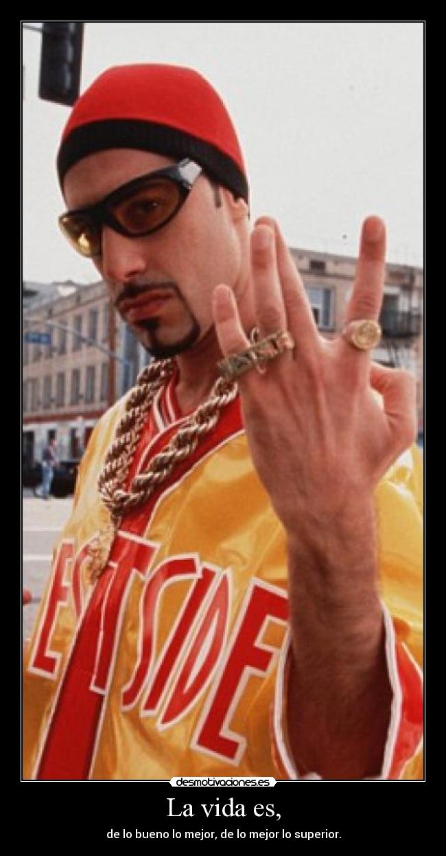 La vida es, - de lo bueno lo mejor, de lo mejor lo superior.
