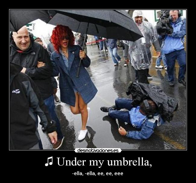 ♫ Under my umbrella, - -ella, -ella, ee, ee, eee ♫