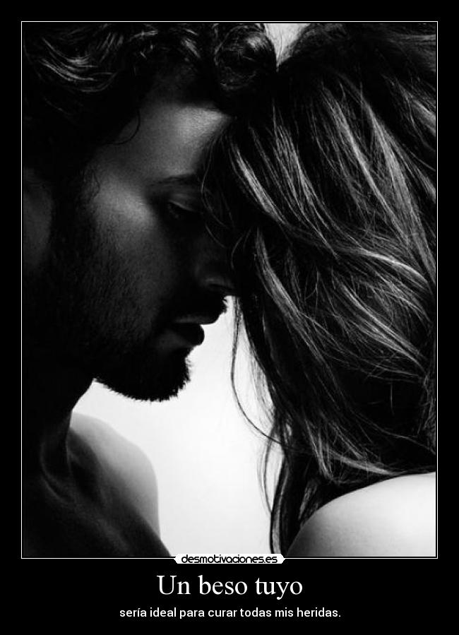 Un beso tuyo - sería ideal para curar todas mis heridas.