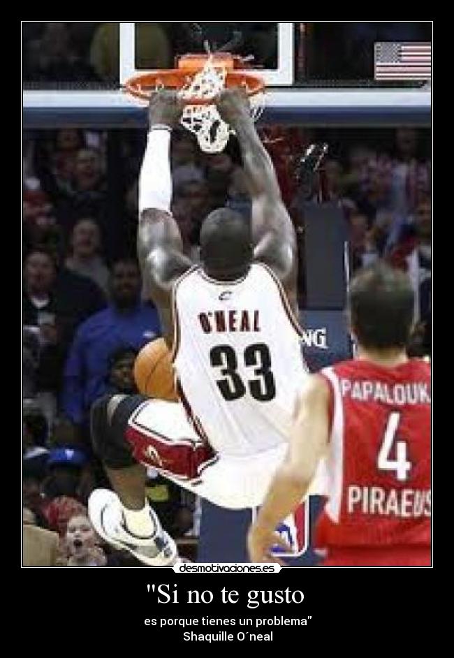 Si no te gusto - es porque tienes un problema
Shaquille O´neal