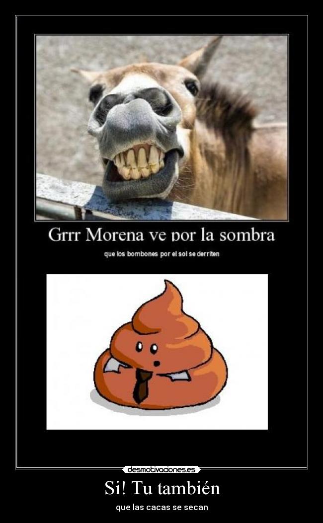 Si! Tu también - que las cacas se secan