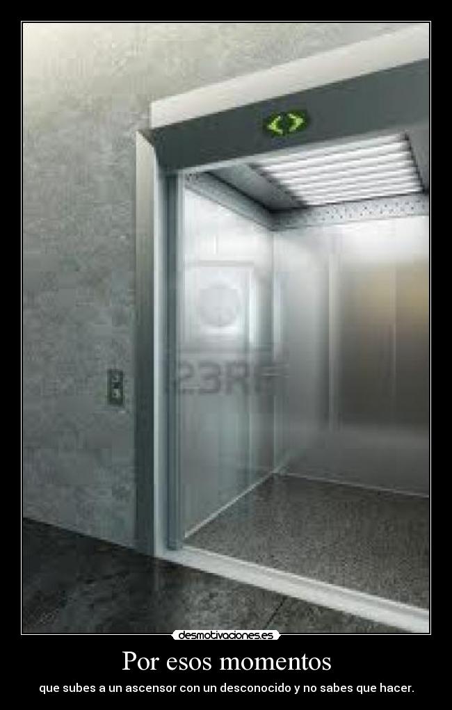 Por esos momentos - que subes a un ascensor con un desconocido y no sabes que hacer.