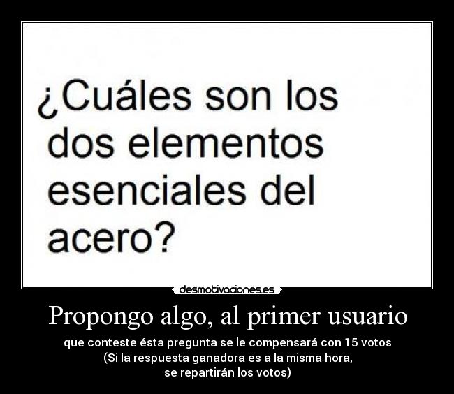 Propongo algo, al primer usuario - que conteste ésta pregunta se le compensará con 15 votos
(Si la respuesta ganadora es a la misma hora,
se repartirán los votos)