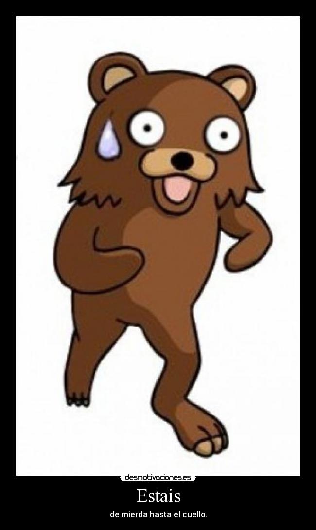 Estais - de mierda hasta el cuello.