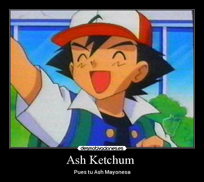 Ash Ketchum  - Pues tu Ash Mayonesa