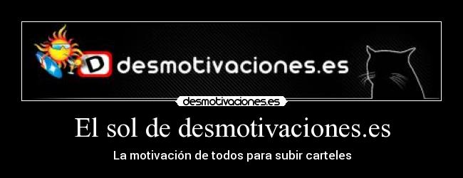 El sol de desmotivaciones.es - La motivación de todos para subir carteles