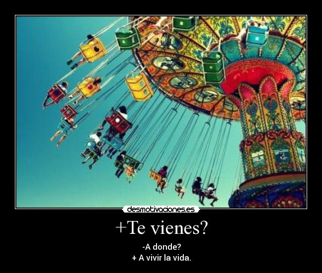 +Te vienes? - -A donde?
+ A vivir la vida.