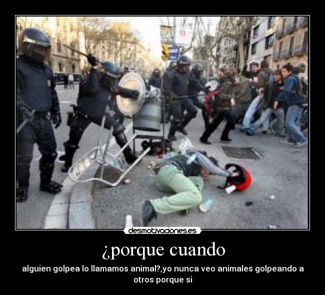 ¿porque cuando - alguien golpea lo llamamos animal?,yo nunca veo animales golpeando a
otros porque si