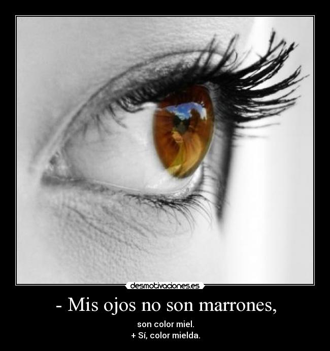 - Mis ojos no son marrones, - son color miel.
+ Sí, color mielda.