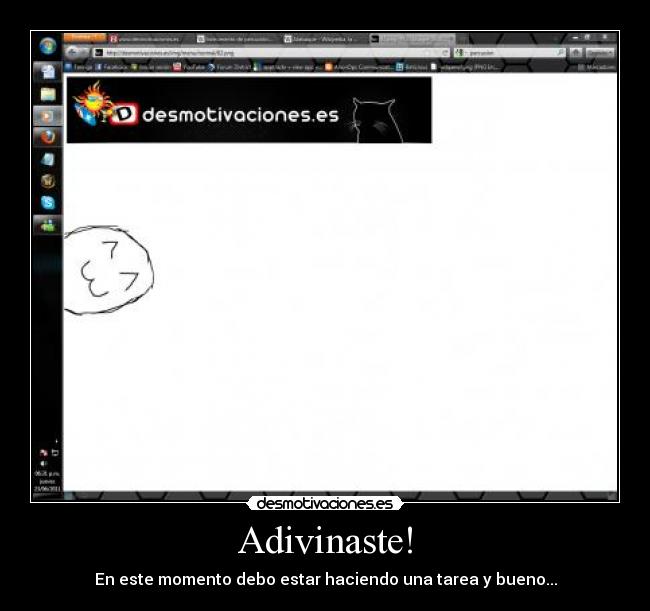 Adivinaste! - En este momento debo estar haciendo una tarea y bueno...