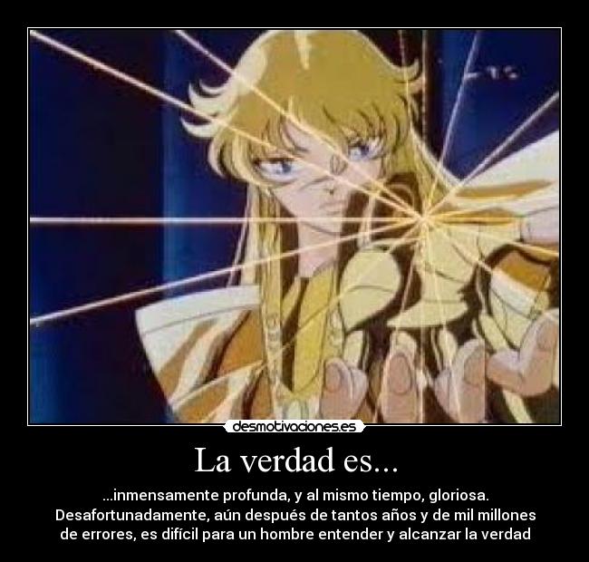 La verdad es... - ...inmensamente profunda, y al mismo tiempo, gloriosa.
Desafortunadamente, aún después de tantos años y de mil millones
de errores, es difícil para un hombre entender y alcanzar la verdad