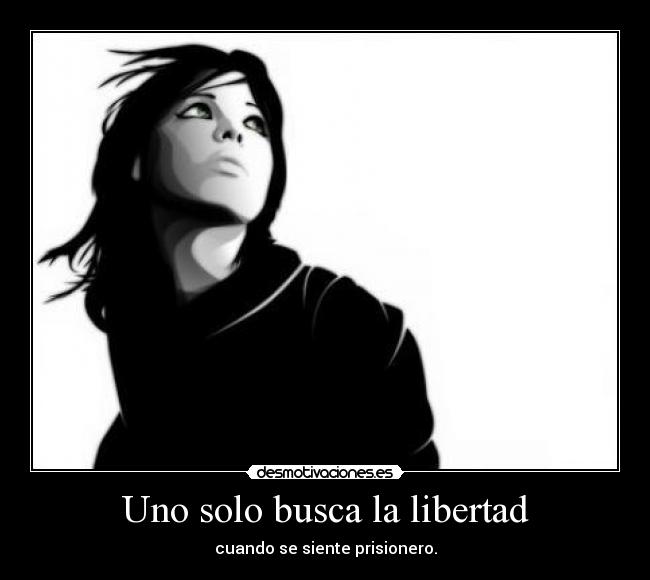 Uno solo busca la libertad - cuando se siente prisionero.