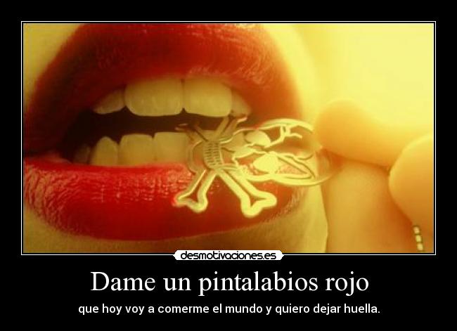 Dame un pintalabios rojo - que hoy voy a comerme el mundo y quiero dejar huella.