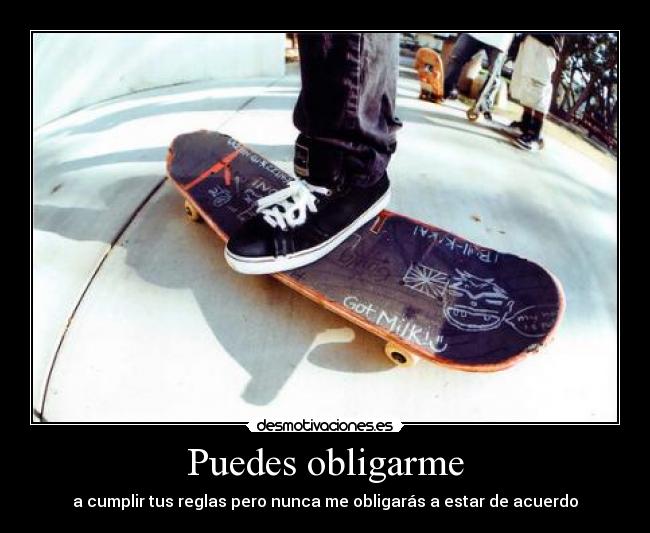 Puedes obligarme - a cumplir tus reglas pero nunca me obligarás a estar de acuerdo