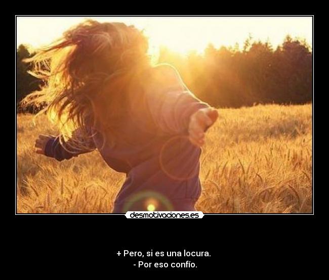 - + Pero, si es una locura.
- Por eso confío.