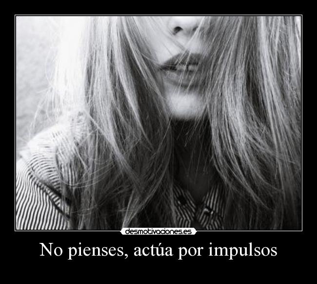 No pienses, actúa por impulsos -
