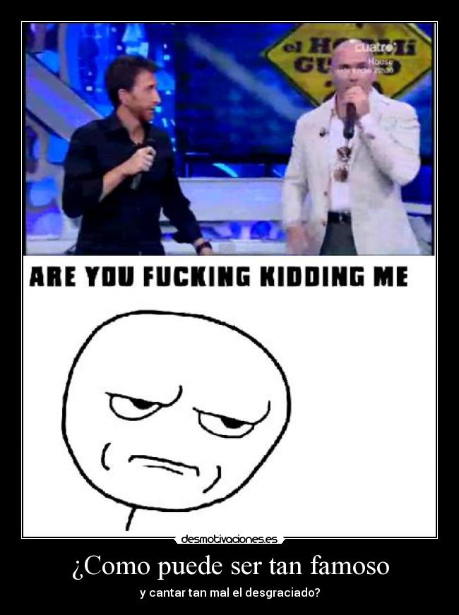 ¿Como puede ser tan famoso -