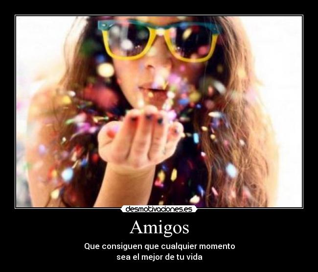 Amigos - Que consiguen que cualquier momento
sea el mejor de tu vida