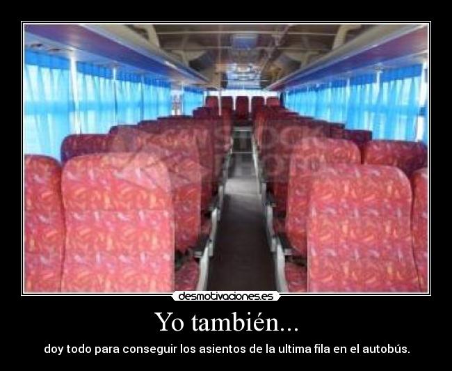 Yo también... - doy todo para conseguir los asientos de la ultima fila en el autobús.