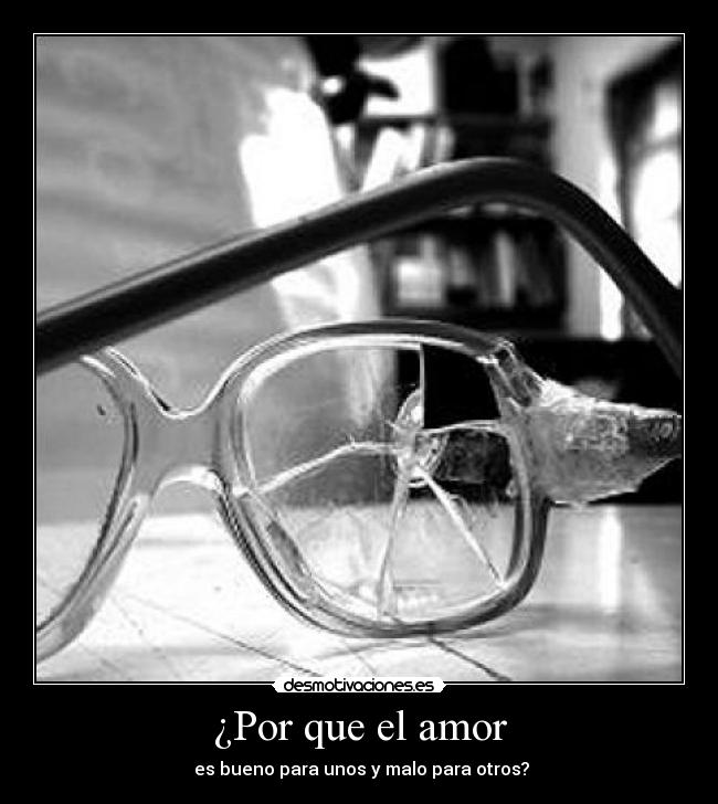 ¿Por que el amor - es bueno para unos y malo para otros?