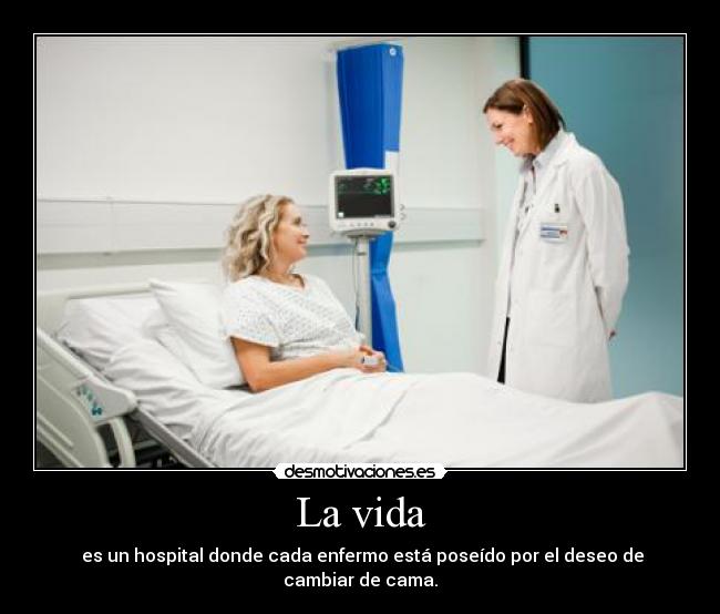 La vida -  es un hospital donde cada enfermo está poseído por el deseo de cambiar de cama.