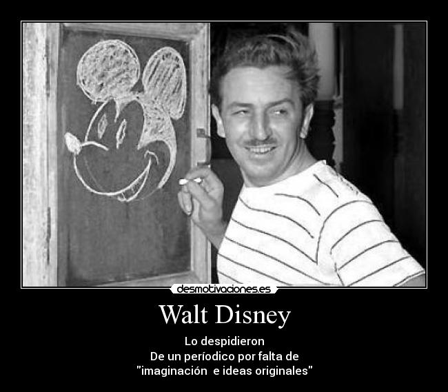 Walt Disney - Lo despidieron
De un períodico por falta de
imaginación e ideas originales