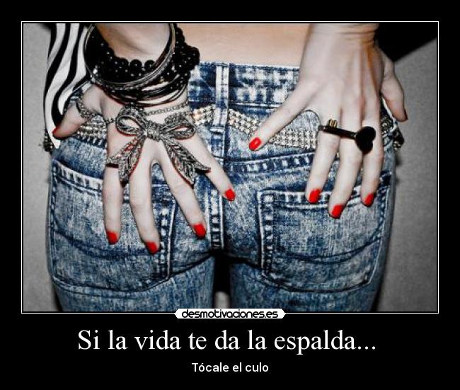 Si la vida te da la espalda... - Tócale el culo