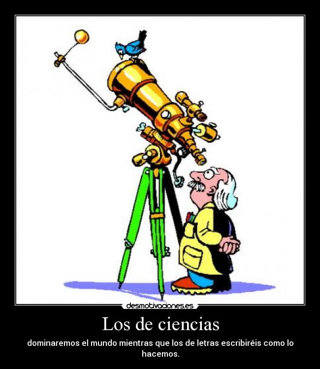 Los de ciencias - dominaremos el mundo mientras que los de letras escribiréis como lo hacemos.
