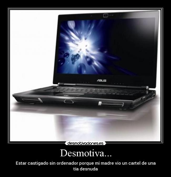 Desmotiva... - Estar castigado sin ordenador porque mi madre vio un cartel de una tía desnuda