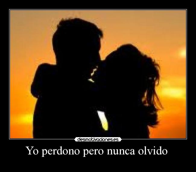 Yo perdono pero nunca olvido -