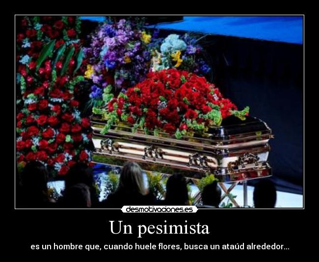 Un pesimista - es un hombre que, cuando huele flores, busca un ataúd alrededor...