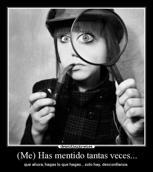 (Me) Has mentido tantas veces... - que ahora, hagas lo que hagas... solo hay, desconfianza.
