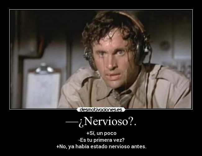 —¿Nervioso?. - +Sí, un poco
-Es tu primera vez?
+No, ya había estado nervioso antes.