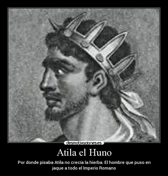 Atila el Huno - Por donde pisaba Atila no crecía la hierba. El hombre que puso en
jaque a todo el Imperio Romano